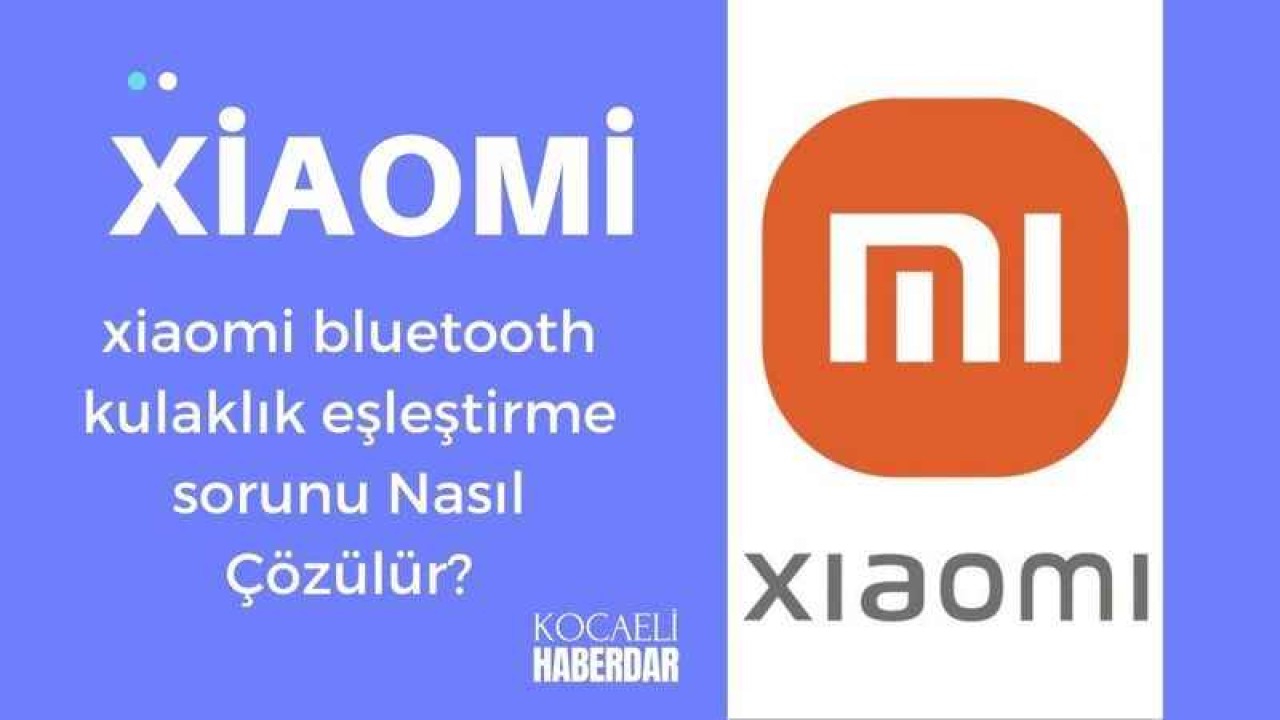 Xiaomi Bluetooth Kulaklık Eşleştirme Sorunu ve Çözüm Yolları