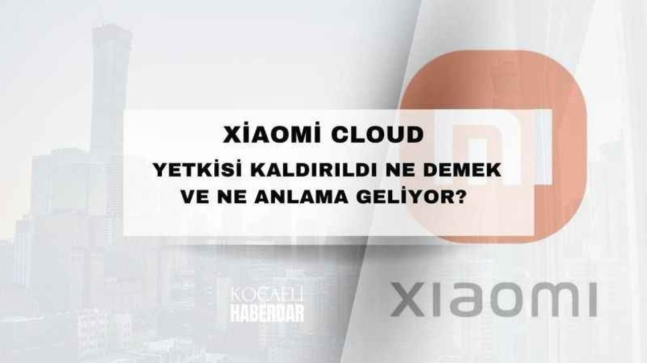 Xiaomi Cloud Yetkisi Kaldırıldı Ne Demek ve Ne Anlama Geliyor?