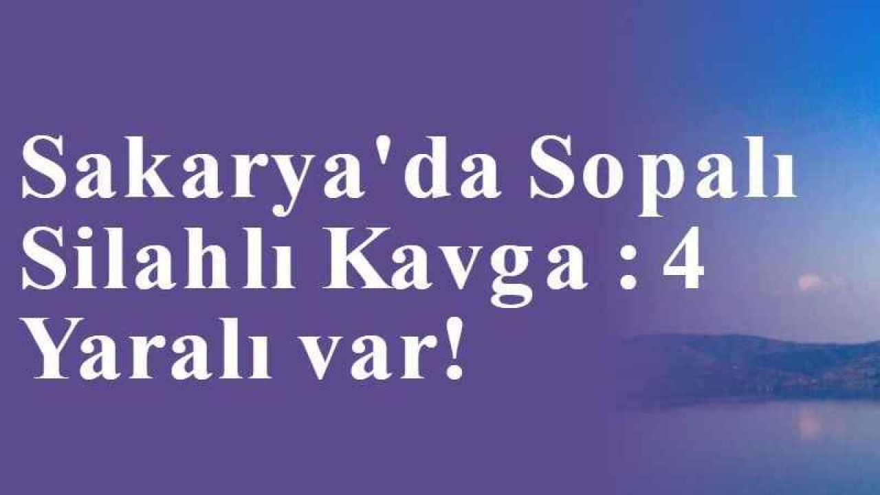 Sakarya'da Sopalı Silahlı Kavga : 4 Yaralı var!