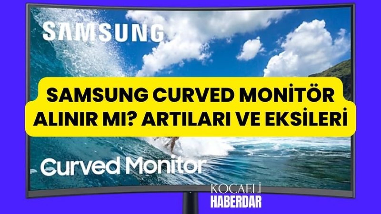 Samsung Curved Monitör Alınır Mı? Artıları Ve Eksileri