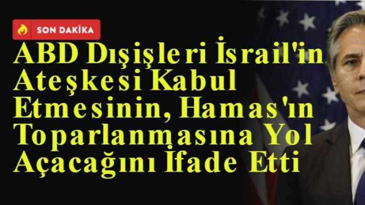 ABD Dışişleri İsrail'in Ateşkesi Kabul Etmesinin, Hamas'ın Toparlanmasına Yol Açacağını İfade Etti