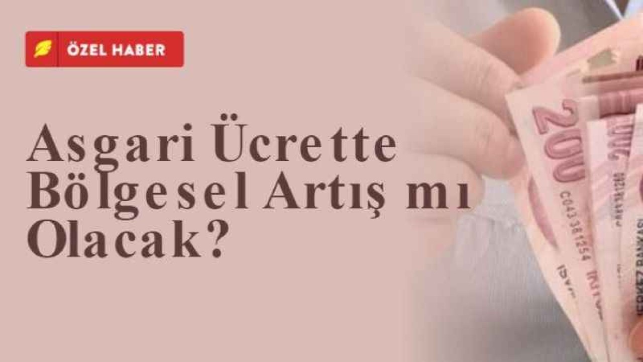 Asgari Ücrette Bölgesel Artış mı Olacak?