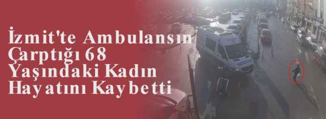 İzmit'te Ambulansın Çarptığı 68 Yaşındaki Kadın Hayatını Kaybetti 5