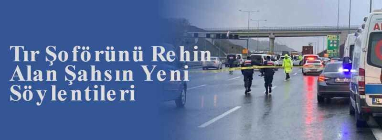 Tır Şoförünü Rehin Alan Şahsın Yeni Söylentileri 5