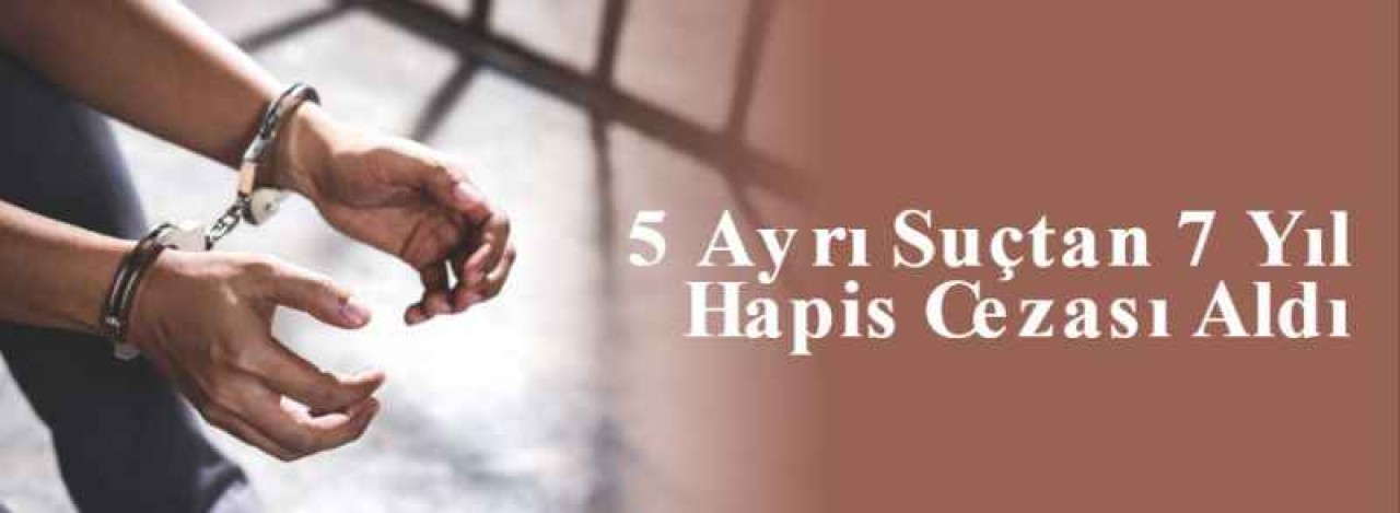  5 Ayrı Suçtan 7 Yıl Hapis Cezası Aldı 2