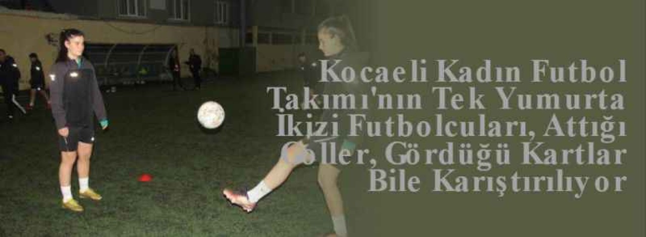 Kocaeli Kadın Futbol Takımı'nın Tek Yumurta İkizi Futbolcuları, Attığı Goller, Gördüğü Kartlar Bile Karıştırılıyor 12