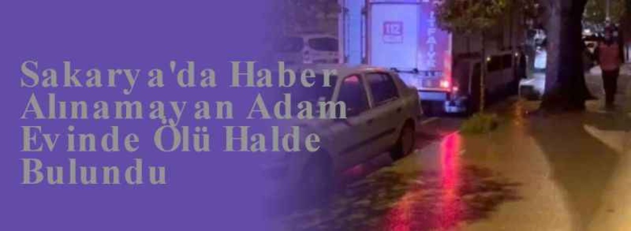 Sakarya'da Haber Alınamayan Adam Evinde Ölü Halde Bulundu 4