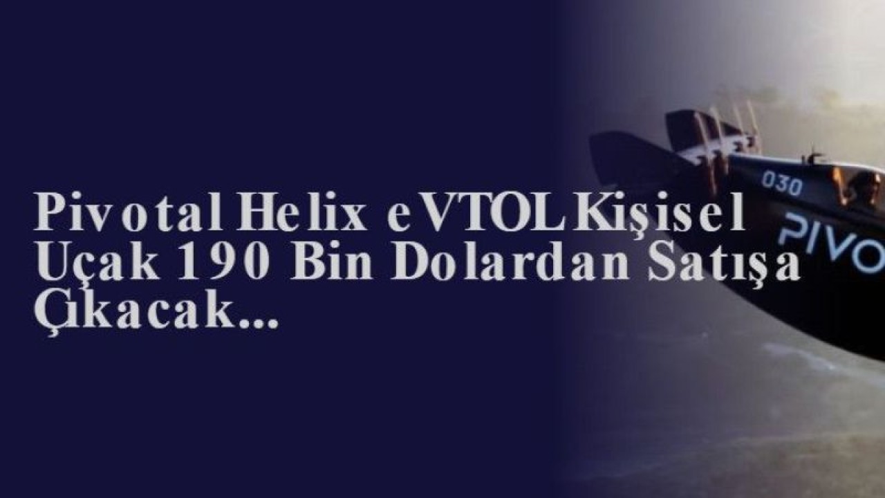 Pivotal Helix eVTOL Kişisel Uçak 190 Bin Dolardan Satışa Çıkacak...