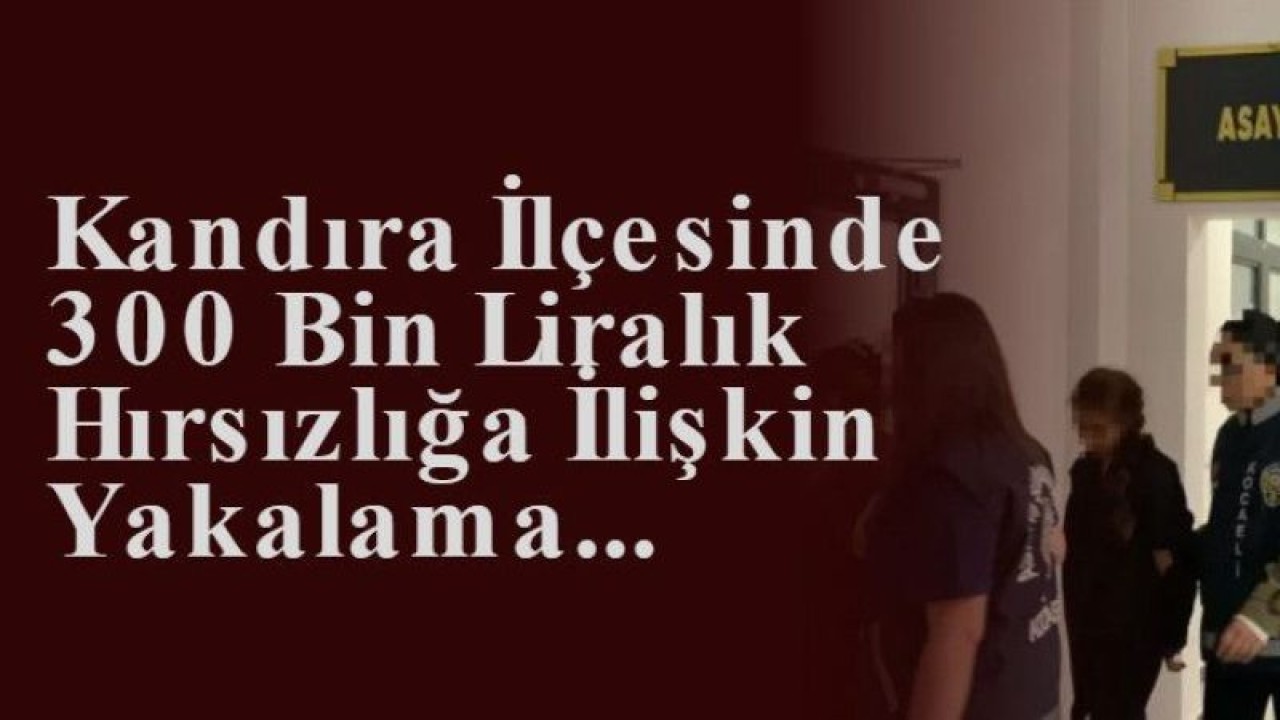 Kandıra İlçesinde 300 Bin Liralık Hırsızlığa İlişkin Yakalama...