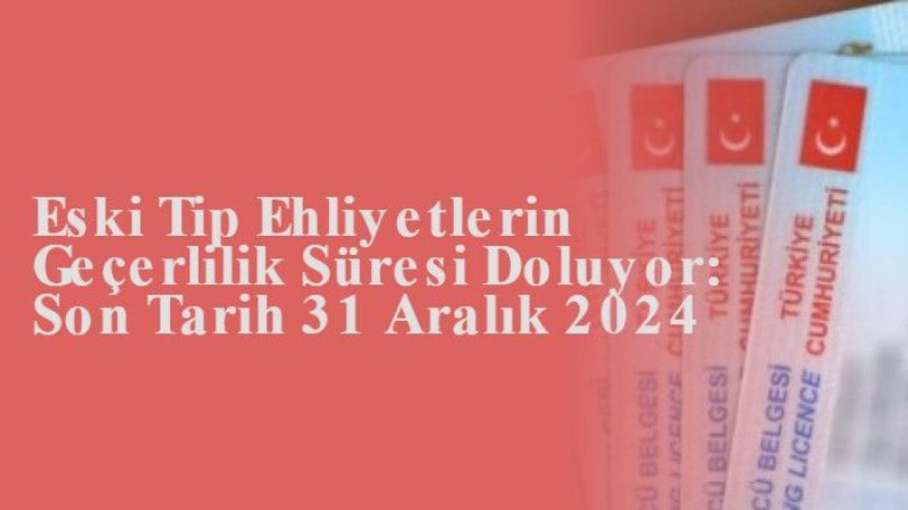 Eski Tip Ehliyetlerin Geçerlilik Süresi Doluyor: Son Tarih 31 Aralık 2024