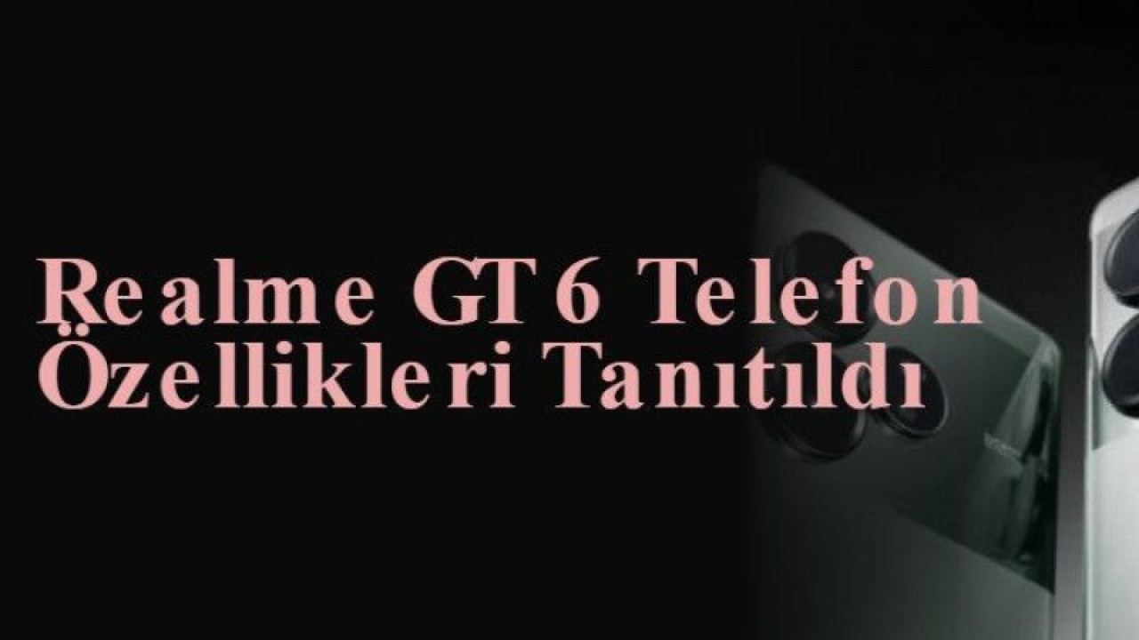 Realme GT 6 Telefon Özellikleri Tanıtıldı