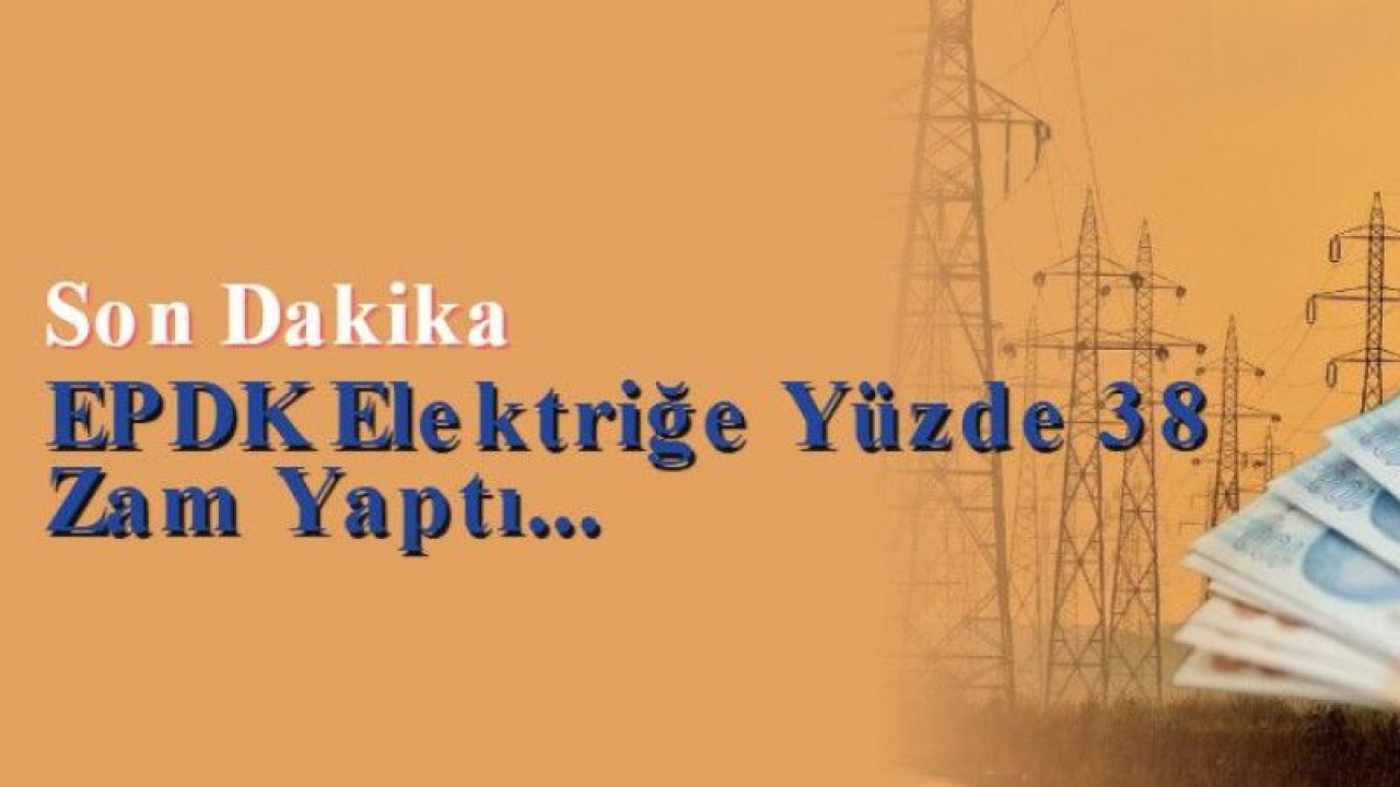 Son Dakika: EPDK Elektriğe Yüzde 38 Zam Yaptı