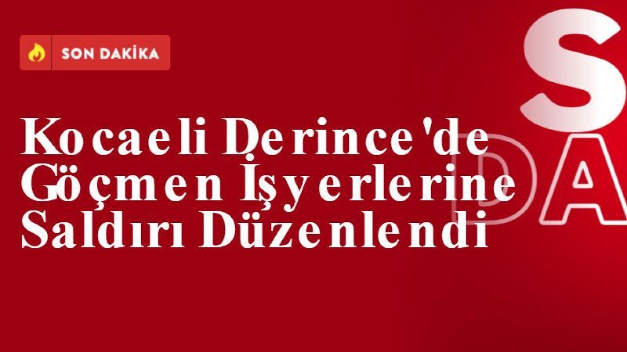 Kocaeli Derince'de Göçmen İşyerlerine Saldırı Düzenlendi