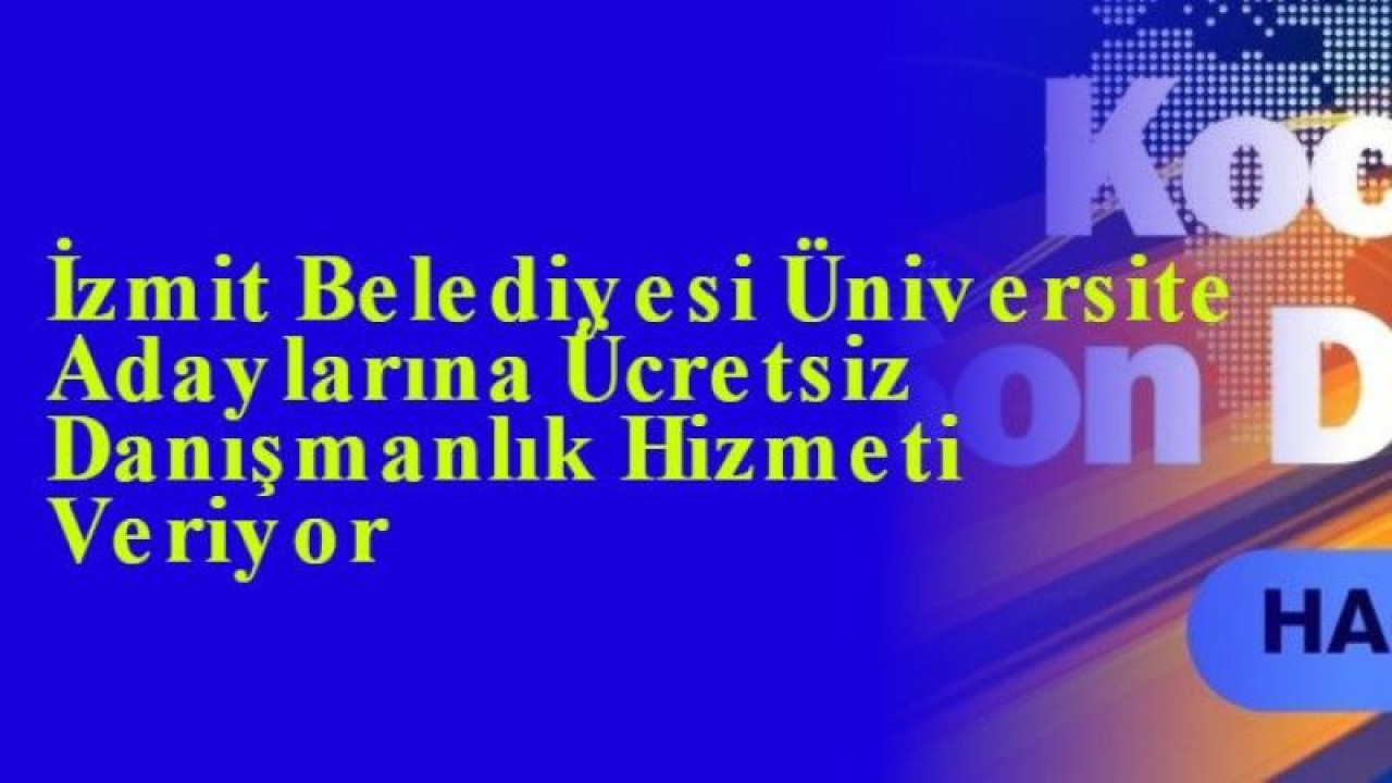 İzmit Belediyesi Üniversite Adaylarına Ücretsiz Danışmanlık Hizmeti Veriyor