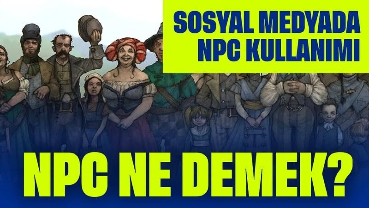 NPC Ne Demek? Oyunlardan Sosyal Medyaya Uzanan Çılgın Terim