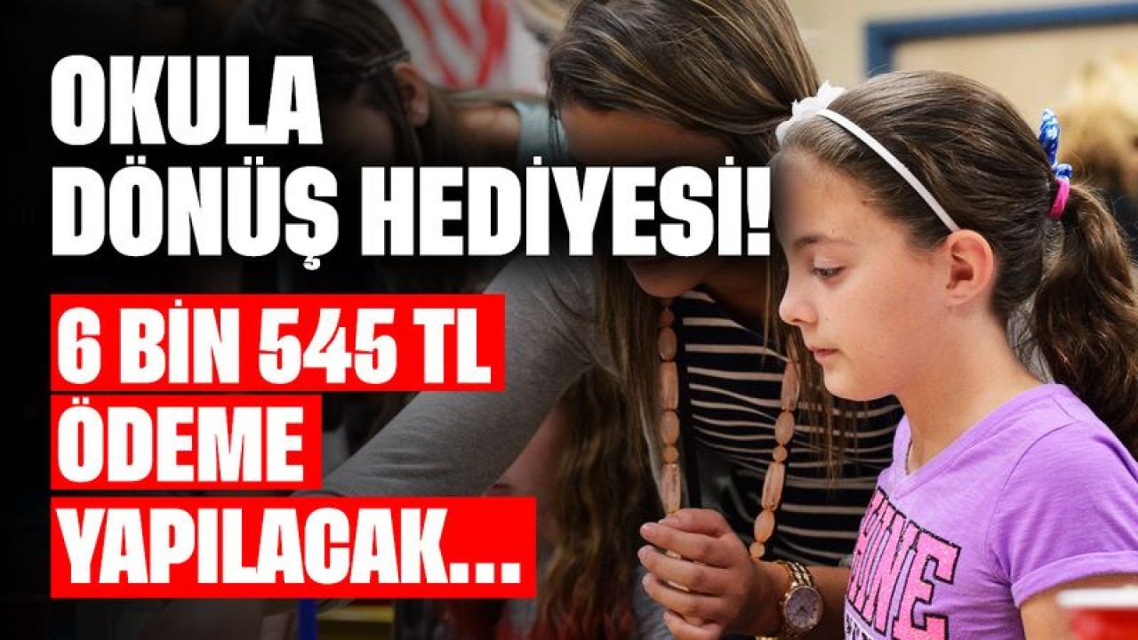 Okula Dönüş Hediyesi! Ailelere 6 Bin 545 TL'den Fazla Ödeme Yapılacak