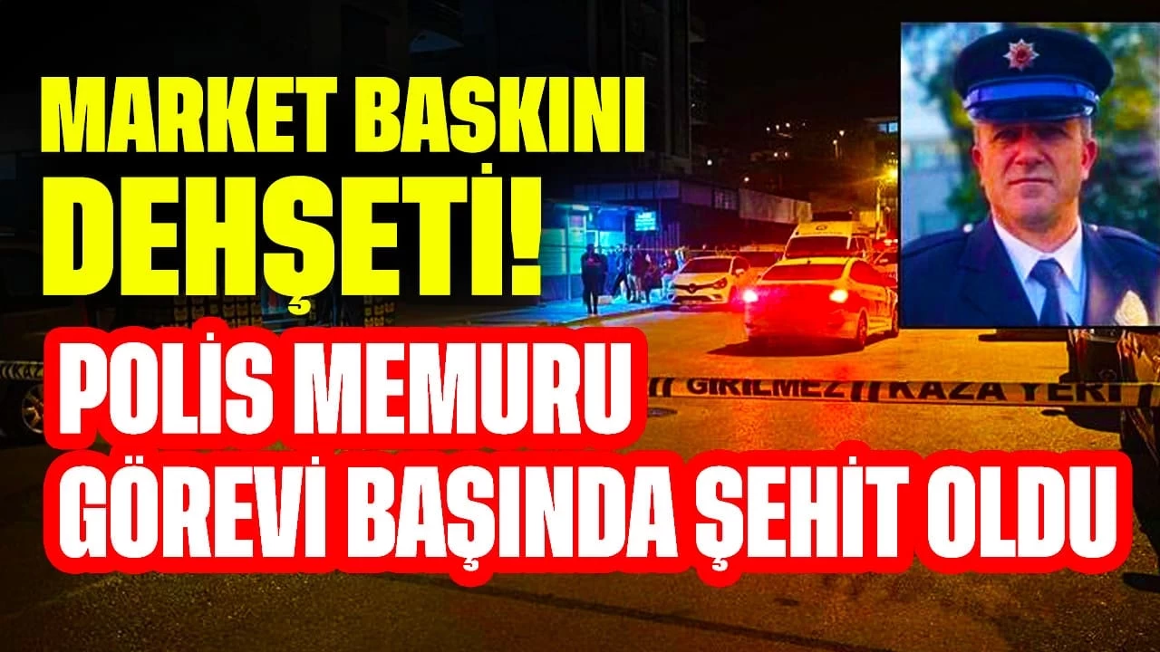 Market Baskını Dehşeti! Polis Memuru Görevi Başında Şehit Oldu