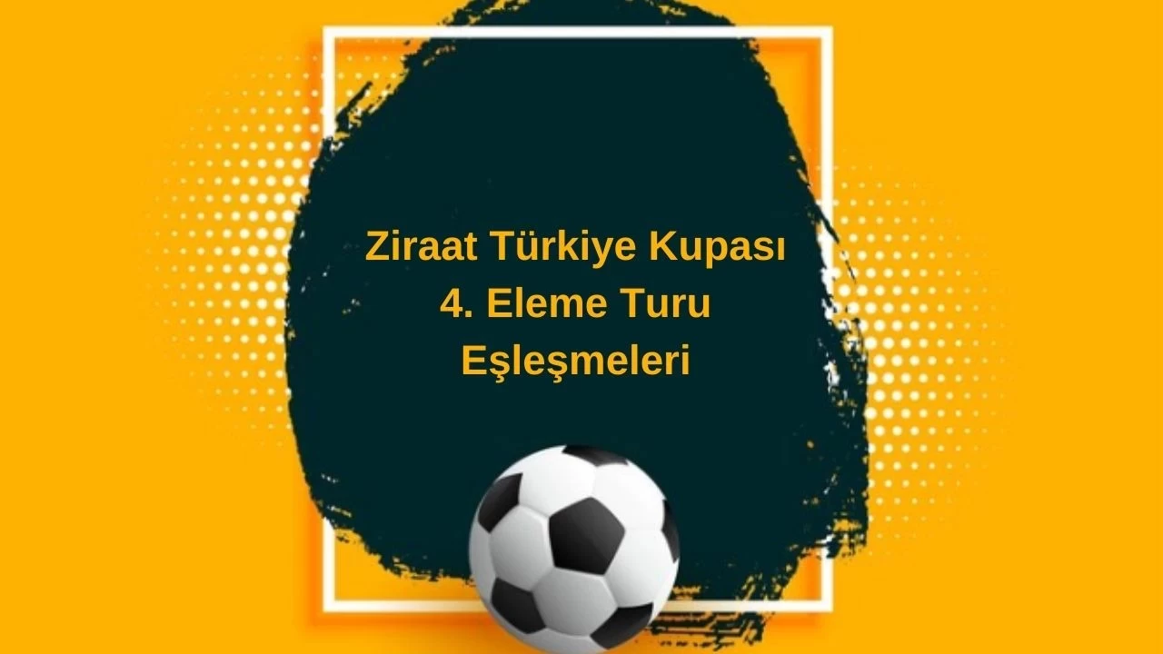 Ziraat Türkiye Kupası 4. Eleme Turu Eşleşmeleri Belli Oldu! Maçlar Ne Zaman?