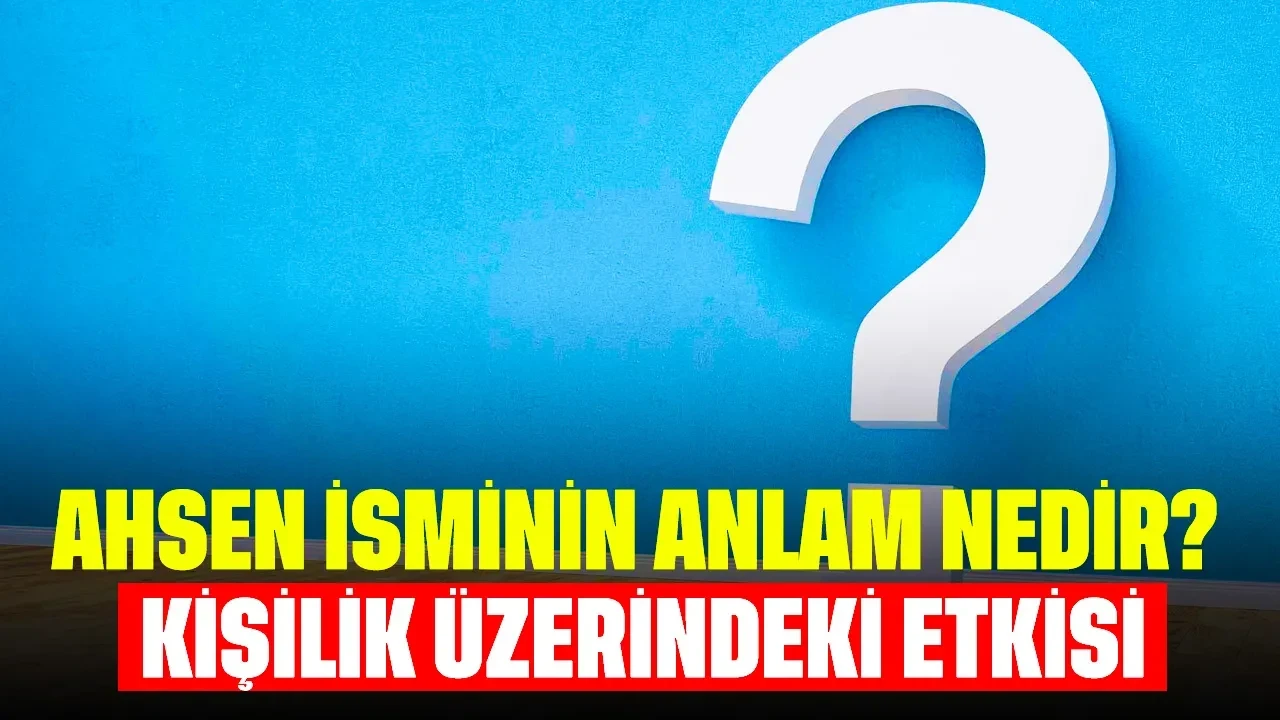 Ahsen İsminin Anlam Nedir? Kişilik Üzerindeki Etkisi