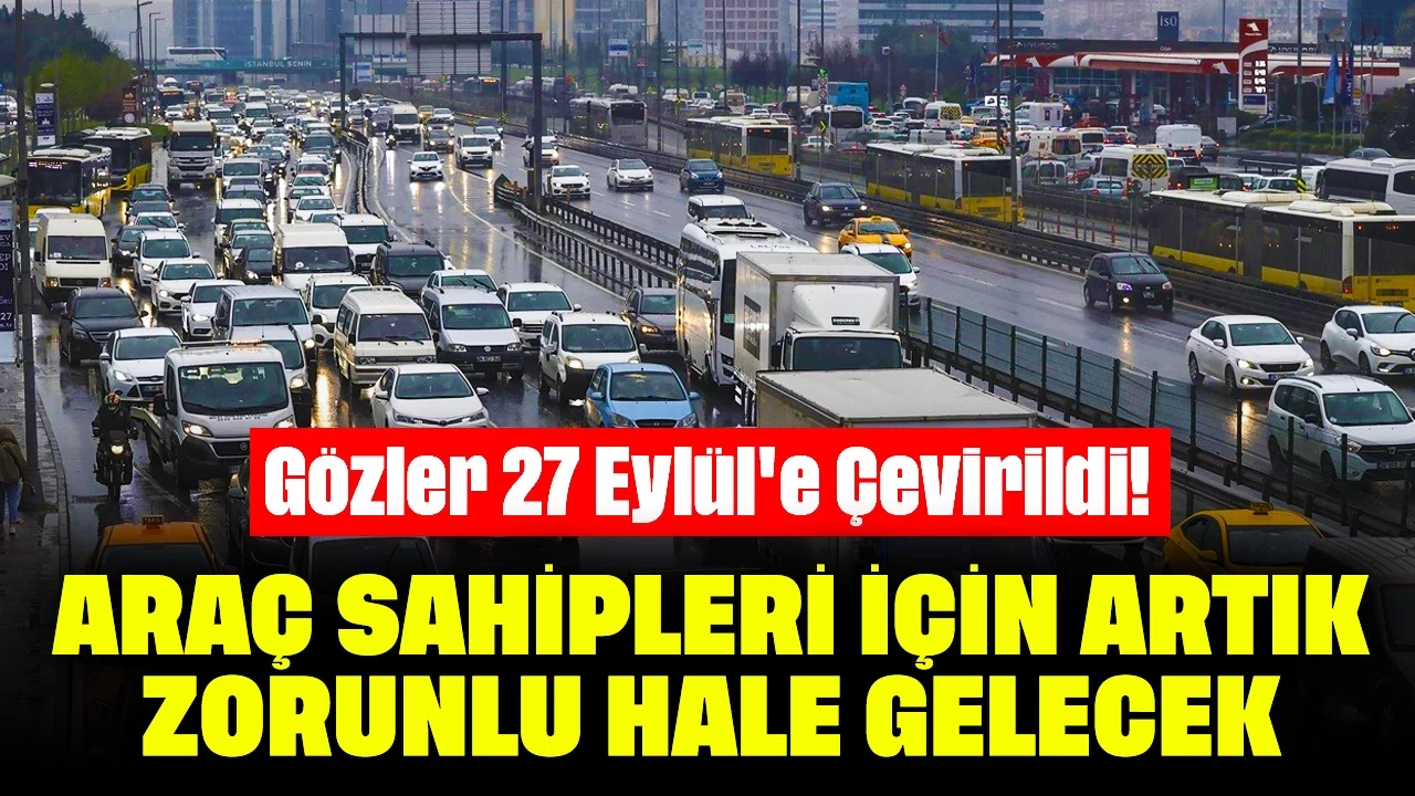 Gözler 27 Eylül'e Çevirildi! Araç Sahipleri İçin Artık Zorunlu Hale Gelecek