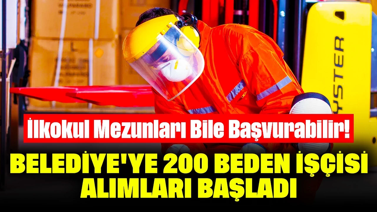 İlkokul Mezunları Bile Başvurabilir! Belediye'ye 200 Beden İşçisi Alımları Başladı