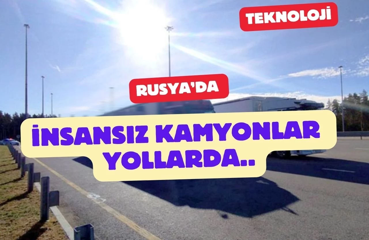 Rusya'da İnsansız Kamyonlar Yollara Düştü!