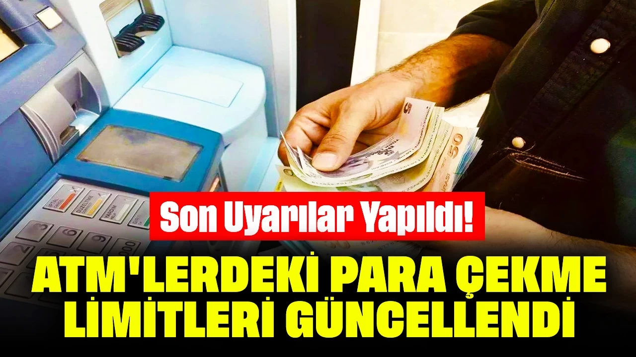 Son Uyarılar Yapıldı! ATM'lerdeki Para Çekme Limitleri Güncellendi