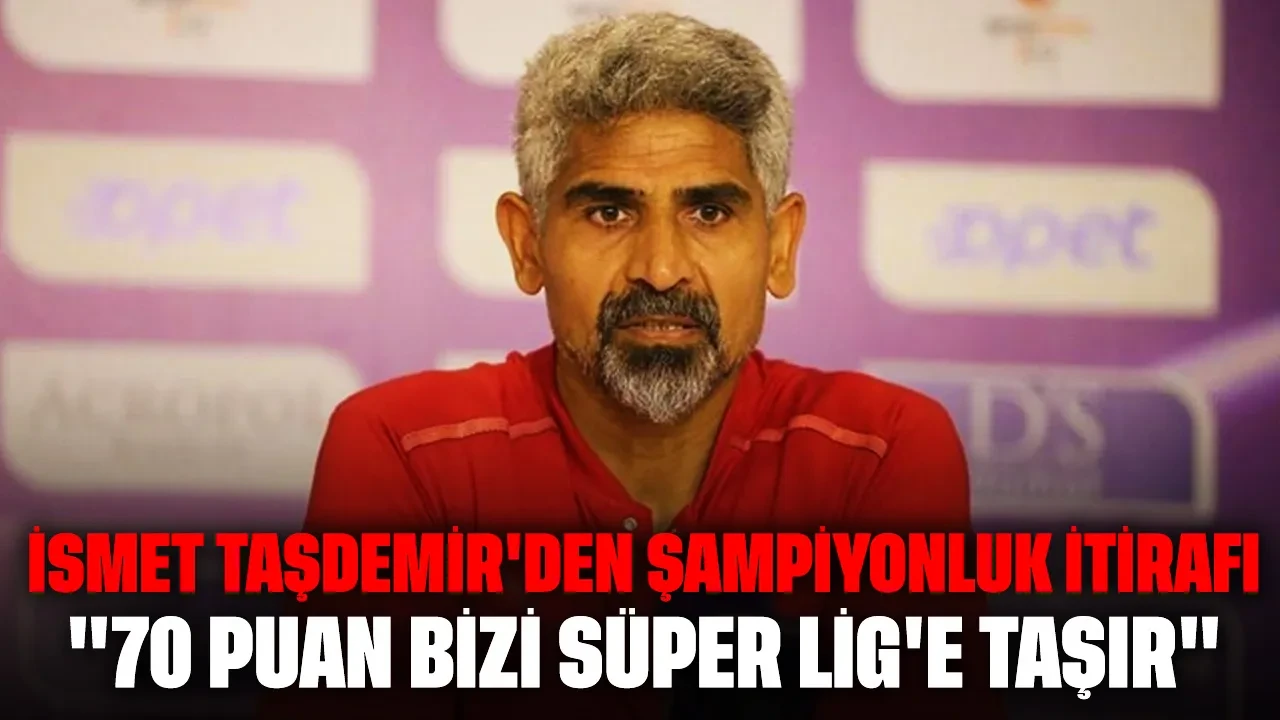 İsmet Taşdemir'den şampiyonluk itirafı: "70 puan bizi Süper Lig'e taşır"