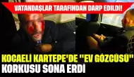 Vatandaşlar Tarafından Darp Edildi! Kocaeli Kartepe'de "Ev Gözcüsü" Korkusu Sona Erdi