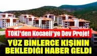 TOKİ'den Kocaeli'ye Dev Proje! Yüz Binlerce Kişinin Beklediği Haber Geldi