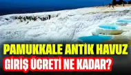 Pamukkale Antik Havuz Giriş Ücreti Ne Kadar? Pamukkale Travertenleri Giriş Ücretleri