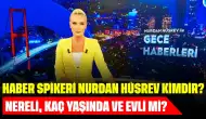 Haber Spikeri Nurdan Hüsrev Kimdir? Nereli, Kaç Yaşında ve Evli mi?