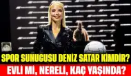 Spor Sunucusu Deniz Satar Kimdir? Evli mi, Nereli, Kaç Yaşında?