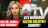 ATV Muhabiri Gizem Galatalı Kimdir? Evli mi, Nereli, Kaç Yaşında?