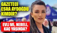 Gazeteci Esra Aydoğdu Kimdir? Evli mi, Nereli, Kaç Yaşında?