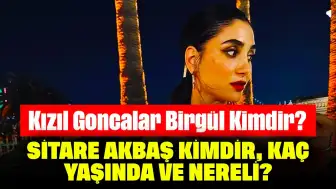 Kızıl Goncalar Birgül Kimdir? Sitare Akbaş Kimdir, Kaç Yaşında ve Nereli?