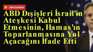 ABD Dışişleri İsrail'in Ateşkesi Kabul Etmesinin, Hamas'ın Toparlanmasına Yol Açacağını İfade Etti