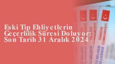 Eski Tip Ehliyetlerin Geçerlilik Süresi Doluyor: Son Tarih 31 Aralık 2024