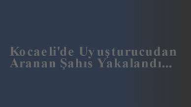 Kocaeli'de Uyuşturucudan Aranan Şahıs Yakalandı...