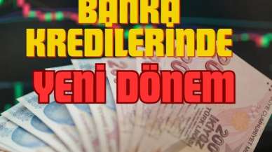 Banka Kredilerinde Yeni Dönem Başladı