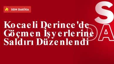 Kocaeli Derince'de Göçmen İşyerlerine Saldırı Düzenlendi