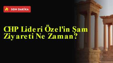 CHP Lideri Özel'in Şam Ziyareti Ne Zaman?