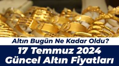 Altın Bugün Ne Kadar Oldu? 17 Temmuz 2024 Güncel Altın Fiyatları