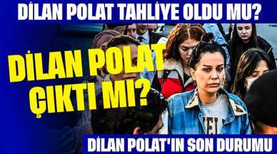 Dilan Polat Çıktı mı? Dilan Polat Tahliye Oldu mu? Dilan Polat'ın Son Durumu