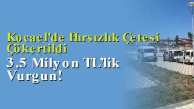 Kocaeli'de Hırsızlık Çetesi Çökertildi: 3.5 Milyon TL’lik Vurgun