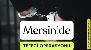 Mersin’de 21 Milyon TL Haksız Kazanç Elde Eden Tefecilere Darbe: 5 Kişi Tutuklandı