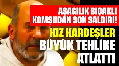 Aşağılık Bıçaklı Komşudan Şok Saldırı! Kız Kardeşler Büyük Tehlike Atlattı