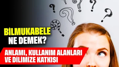 Bilmukabele Ne Demek? Anlamı, Kullanım Alanları ve Dilimize Katkısı