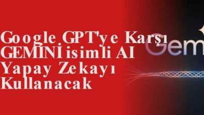 Google GPT'ye Karşı GEMİNİ isimli AI Yapay Zekayı Kullanacak