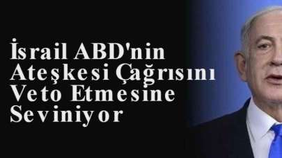 İsrail ABD'nin BM tarafından yapılan Ateşkes Çağrısını Veto Etmesine Seviniyor